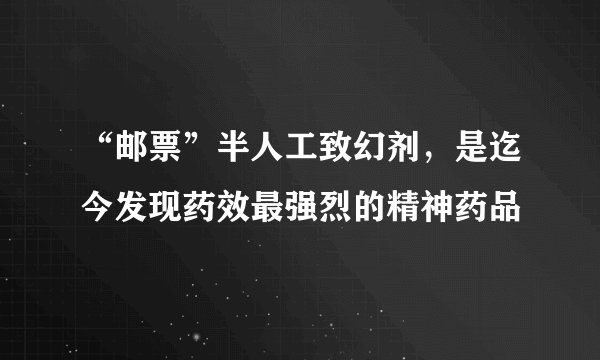 “邮票”半人工致幻剂,是迄今发现药效最强烈的精神药品