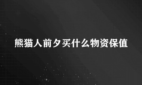 熊猫人前夕买什么物资保值