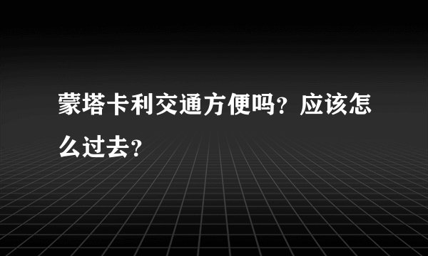 蒙塔卡利交通方便吗？应该怎么过去？