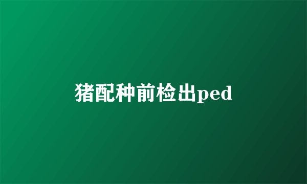 猪配种前检出ped