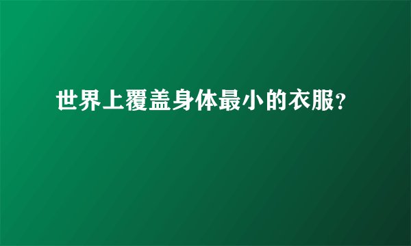 世界上覆盖身体最小的衣服？