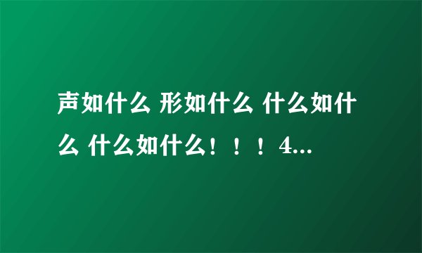 声如什么 形如什么 什么如什么 什么如什么！！！4字词语的