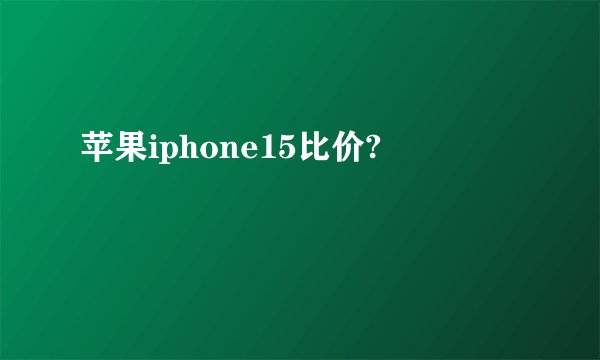 苹果iphone15比价?