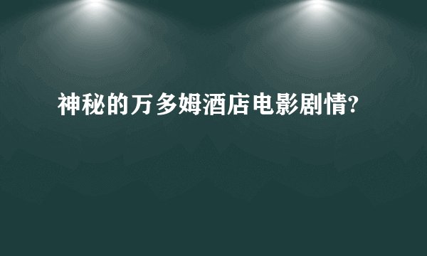 神秘的万多姆酒店电影剧情?