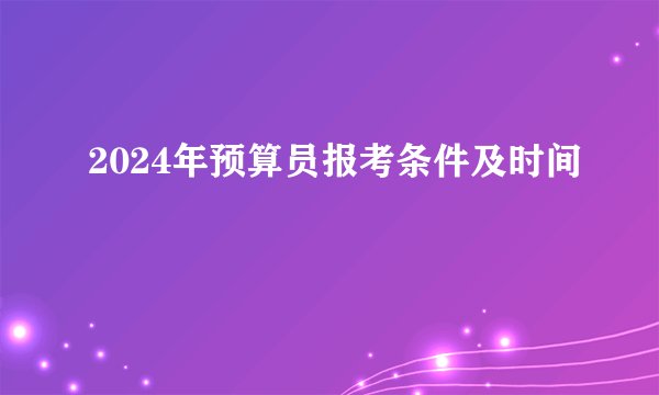 2024年预算员报考条件及时间