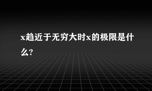 x趋近于无穷大时x的极限是什么?