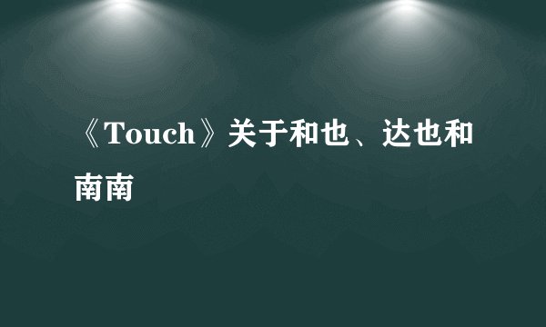 《Touch》关于和也、达也和南南