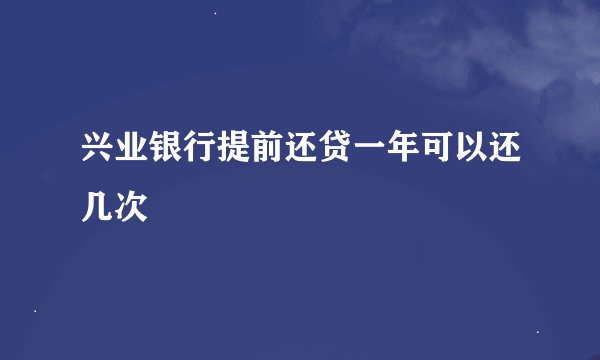 兴业银行提前还贷一年可以还几次