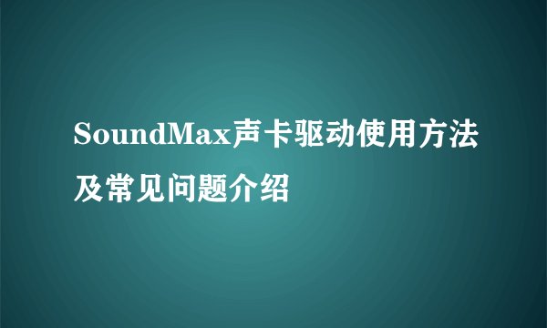 SoundMax声卡驱动使用方法及常见问题介绍
