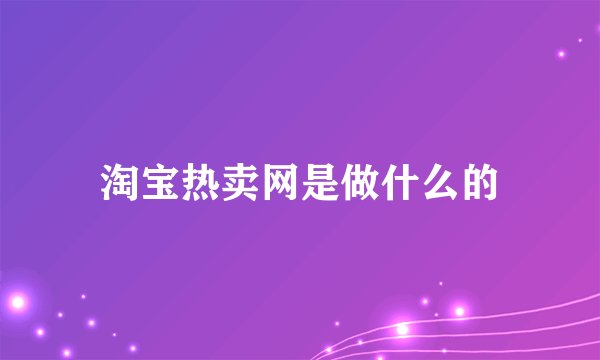 淘宝热卖网是做什么的