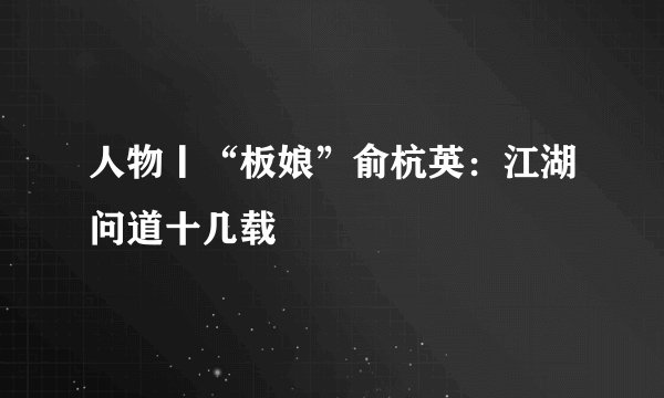 人物丨“板娘”俞杭英：江湖问道十几载