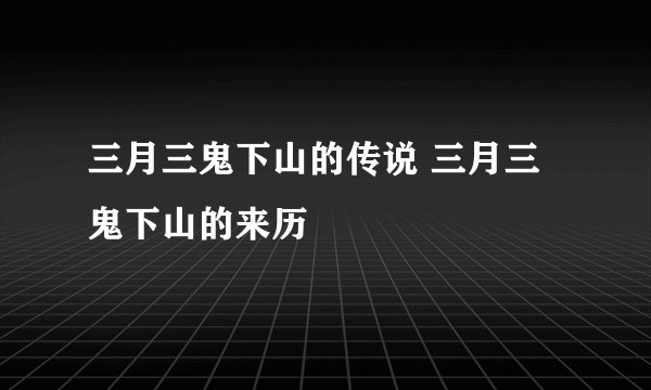 三月三鬼下山的传说 三月三鬼下山的来历