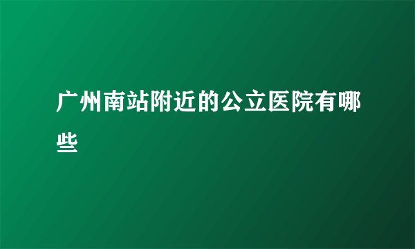 广州南站附近的公立医院有哪些