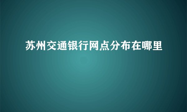 苏州交通银行网点分布在哪里