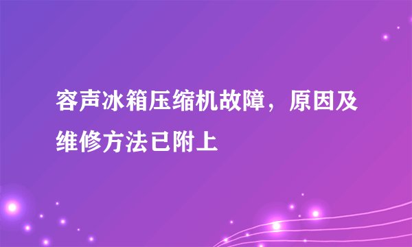 容声冰箱压缩机故障，原因及维修方法已附上