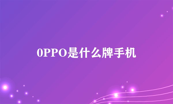 0PPO是什么牌手机