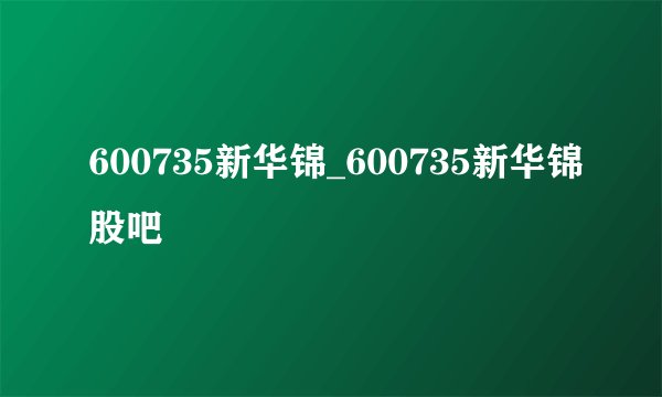 600735新华锦_600735新华锦股吧