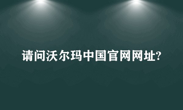 请问沃尔玛中国官网网址?