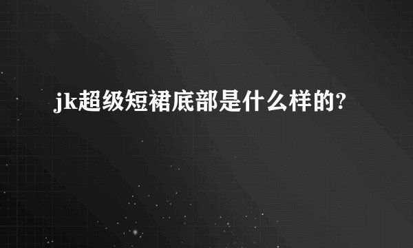jk超级短裙底部是什么样的?