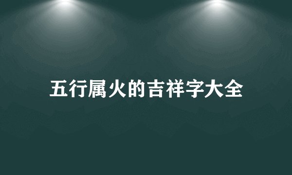 五行属火的吉祥字大全