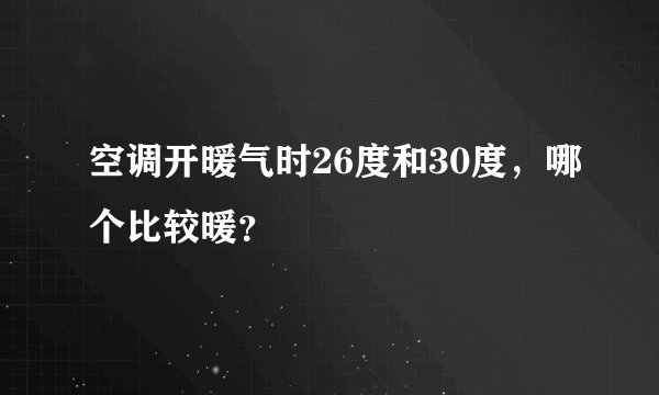 空调开暖气时26度和30度，哪个比较暖？
