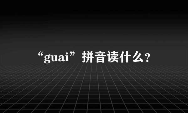 “guai”拼音读什么？