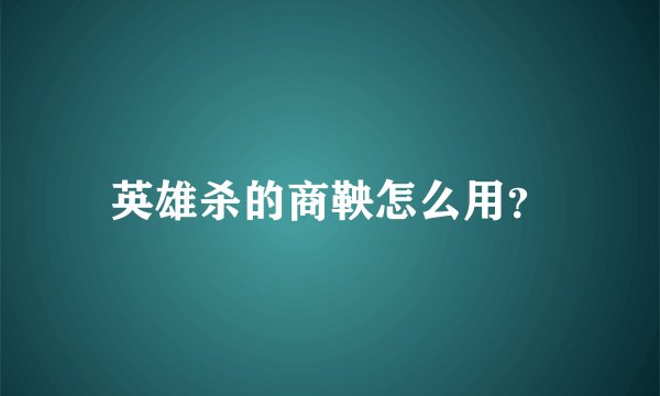英雄杀的商鞅怎么用？