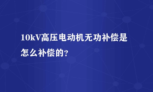 10kV高压电动机无功补偿是怎么补偿的？