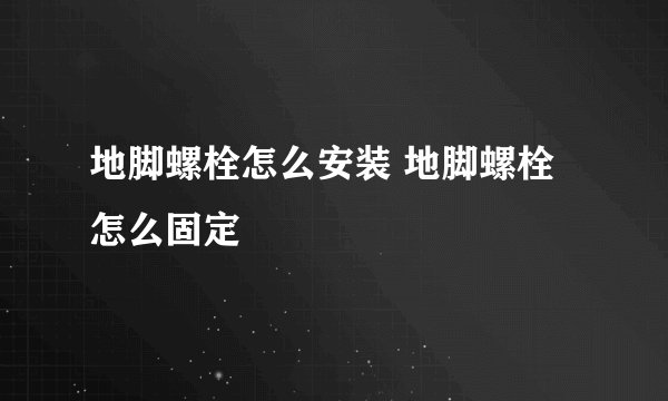地脚螺栓怎么安装 地脚螺栓怎么固定