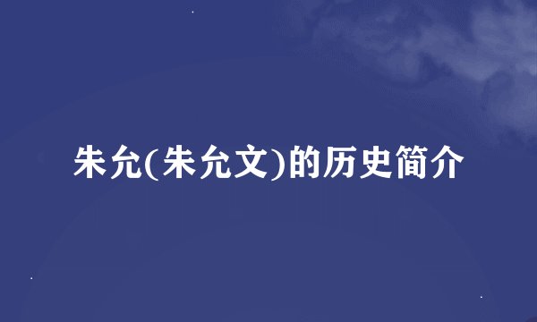 朱允(朱允文)的历史简介