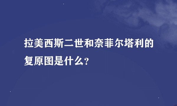 拉美西斯二世和奈菲尔塔利的复原图是什么？