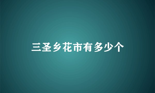 三圣乡花市有多少个
