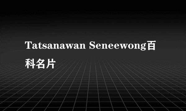 Tatsanawan Seneewong百科名片