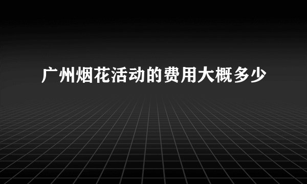 广州烟花活动的费用大概多少
