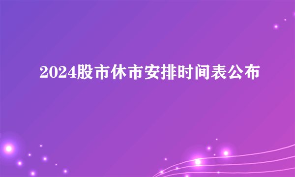 2024股市休市安排时间表公布