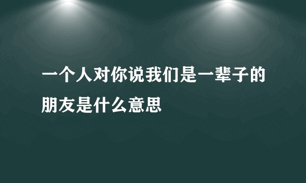一个人对你说我们是一辈子的朋友是什么意思