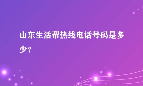 山东生活帮热线电话号码是多少？
