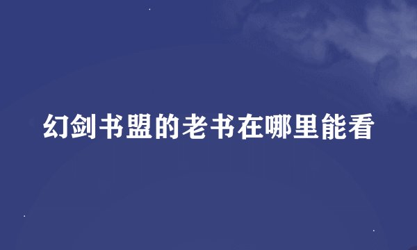 幻剑书盟的老书在哪里能看