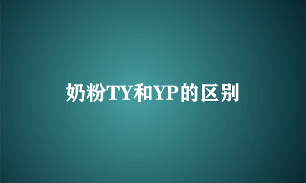 奶粉TY和YP的区别