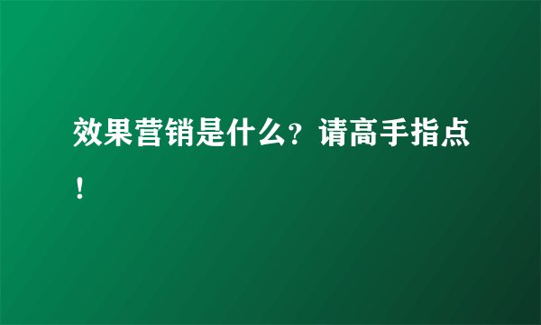 效果营销是什么？请高手指点！