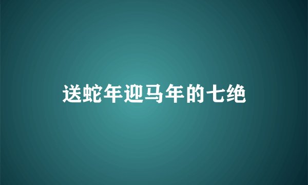 送蛇年迎马年的七绝