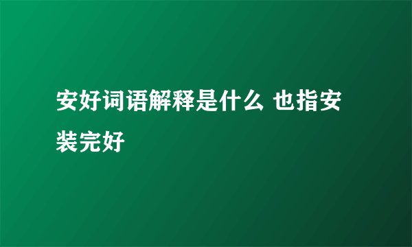 安好词语解释是什么 也指安装完好