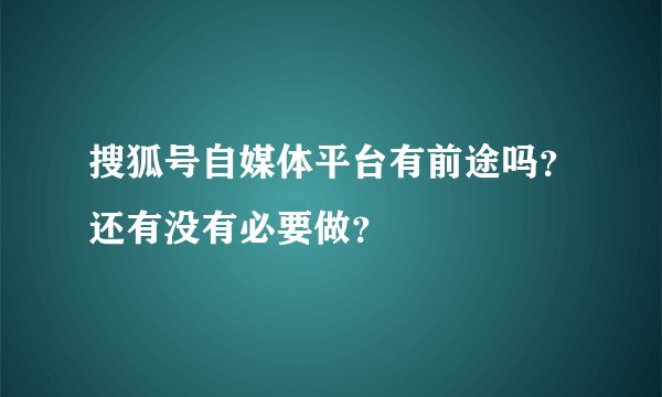 搜狐号自媒体平台有前途吗？还有没有必要做？