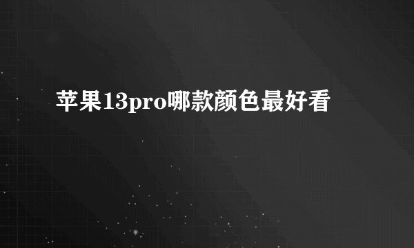 苹果13pro哪款颜色最好看