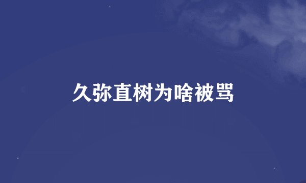 久弥直树为啥被骂