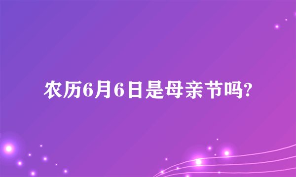 农历6月6日是母亲节吗?