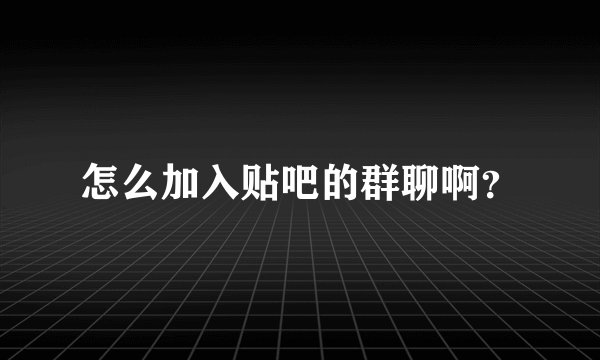 怎么加入贴吧的群聊啊？