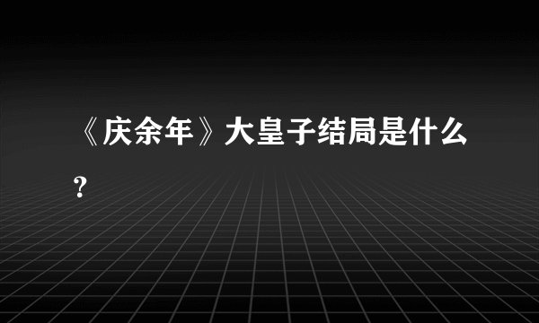 《庆余年》大皇子结局是什么？