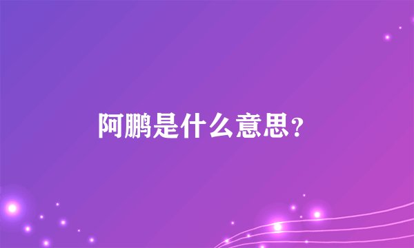 阿鹏是什么意思？