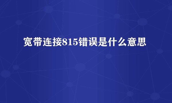 宽带连接815错误是什么意思